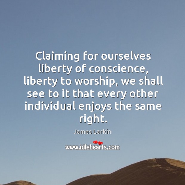 Claiming for ourselves liberty of conscience, liberty to worship, we shall see to Image