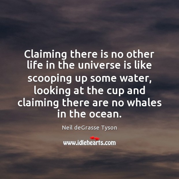 Claiming there is no other life in the universe is like scooping Neil deGrasse Tyson Picture Quote