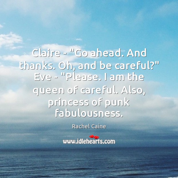 Claire – “Go ahead. And thanks. Oh, and be careful?” Eve – “ 