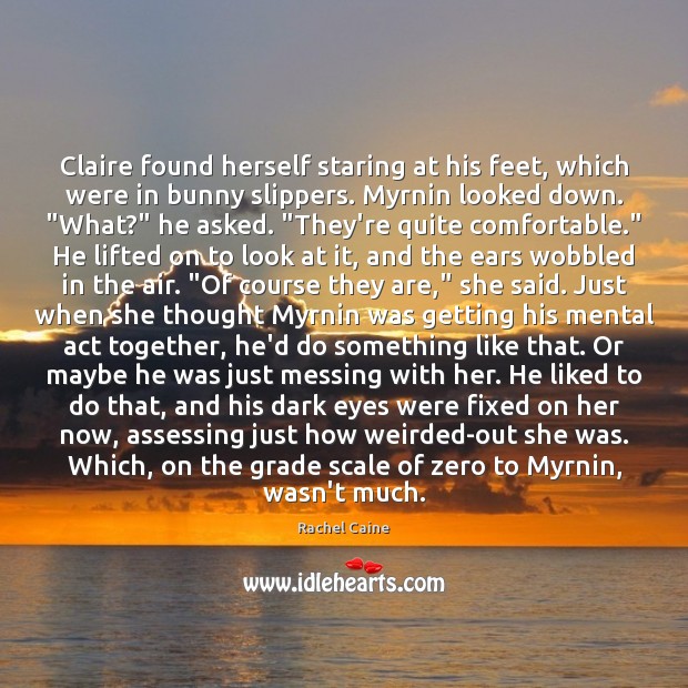Claire found herself staring at his feet, which were in bunny slippers. Rachel Caine Picture Quote
