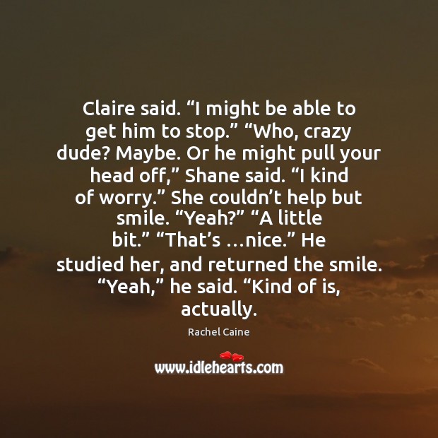 Claire said. “I might be able to get him to stop.” “Who, Rachel Caine Picture Quote