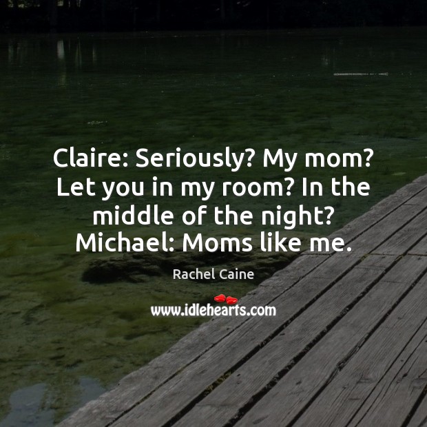 Claire: Seriously? My mom? Let you in my room? In the middle Rachel Caine Picture Quote