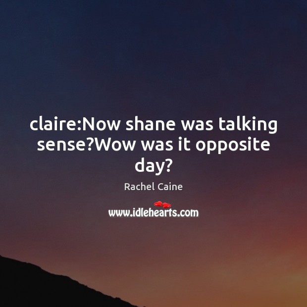 Claire:Now shane was talking sense?Wow was it opposite day? Rachel Caine Picture Quote