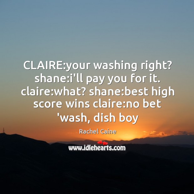 CLAIRE:your washing right? shane:i’ll pay you for it. claire:what? Rachel Caine Picture Quote