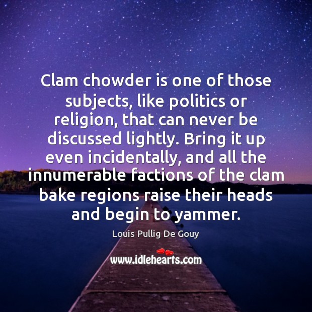 Clam chowder is one of those subjects, like politics or religion, that Louis Pullig De Gouy Picture Quote