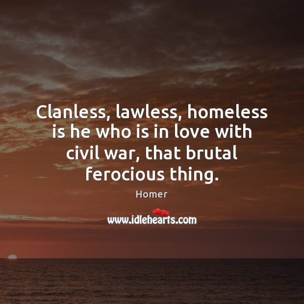 Clanless, lawless, homeless is he who is in love with civil war, Homer Picture Quote