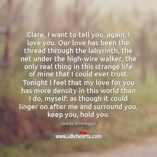 Clare, I want to tell you, again, I love you. Our love Audrey Niffenegger Picture Quote