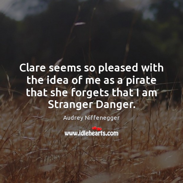 Clare seems so pleased with the idea of me as a pirate Audrey Niffenegger Picture Quote