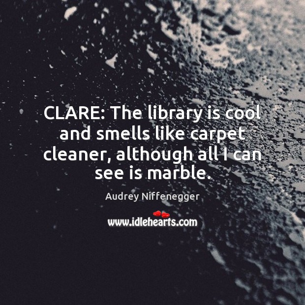 CLARE: The library is cool and smells like carpet cleaner, although all Audrey Niffenegger Picture Quote