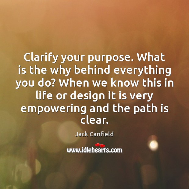 Clarify your purpose. What is the why behind everything you do? When Jack Canfield Picture Quote