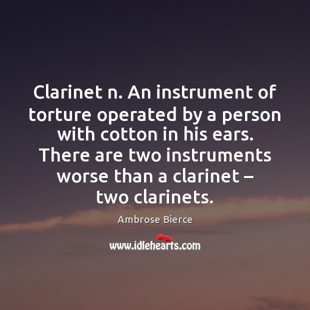 Clarinet n. An instrument of torture operated by a person with cotton Ambrose Bierce Picture Quote