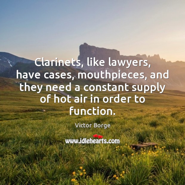 Clarinets, like lawyers, have cases, mouthpieces, and they need a constant supply Victor Borge Picture Quote