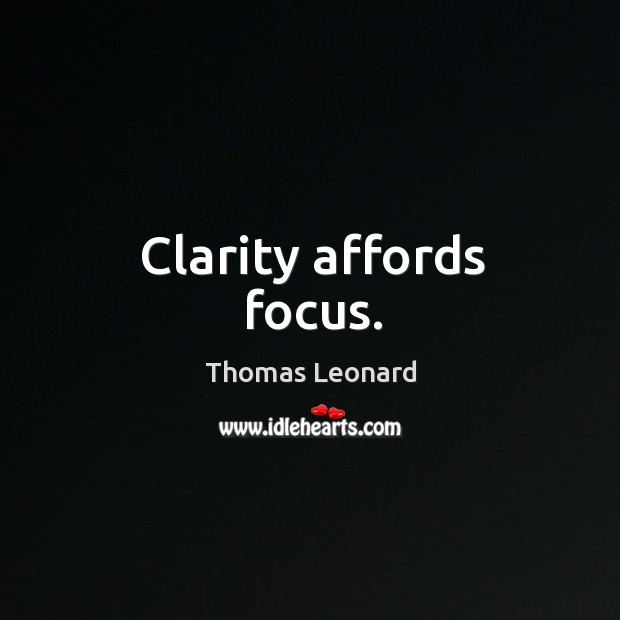 Clarity affords focus. Thomas Leonard Picture Quote