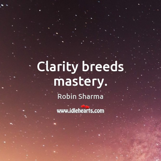 Clarity breeds mastery. Robin Sharma Picture Quote