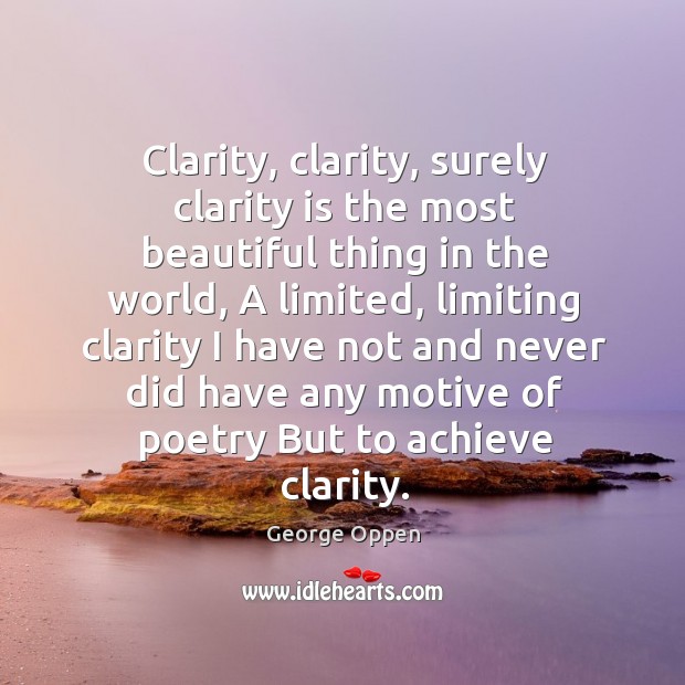 Clarity, clarity, surely clarity is the most beautiful thing in the world, a limited George Oppen Picture Quote