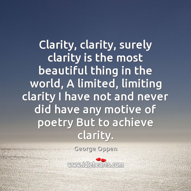 Clarity, clarity, surely clarity is the most beautiful thing in the world, George Oppen Picture Quote