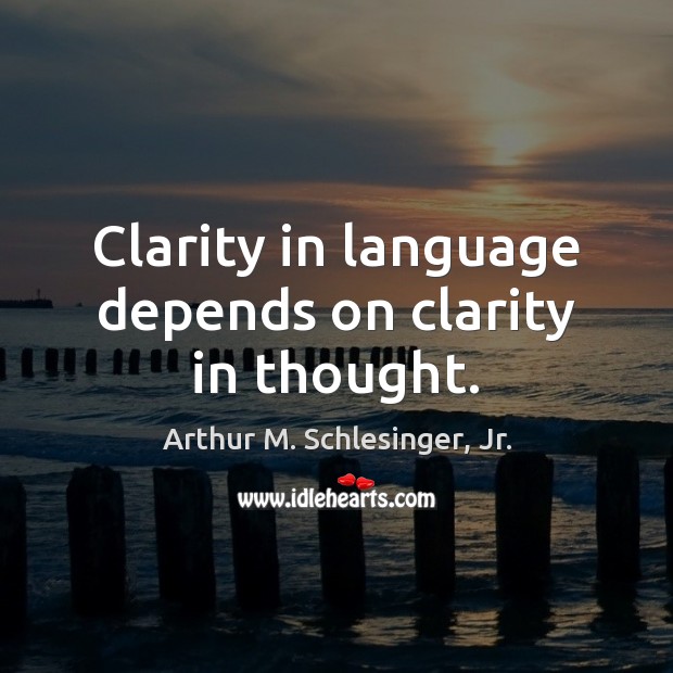Clarity in language depends on clarity in thought. Arthur M. Schlesinger, Jr. Picture Quote