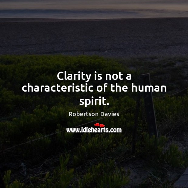 Clarity is not a characteristic of the human spirit. Robertson Davies Picture Quote