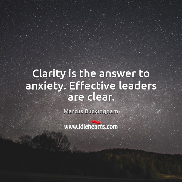Clarity is the answer to anxiety. Effective leaders are clear. Marcus Buckingham Picture Quote