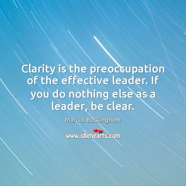Clarity is the preoccupation of the effective leader. If you do nothing Marcus Buckingham Picture Quote