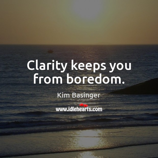 Clarity keeps you from boredom. Kim Basinger Picture Quote