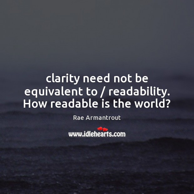 Clarity need not be equivalent to / readability. How readable is the world? Image