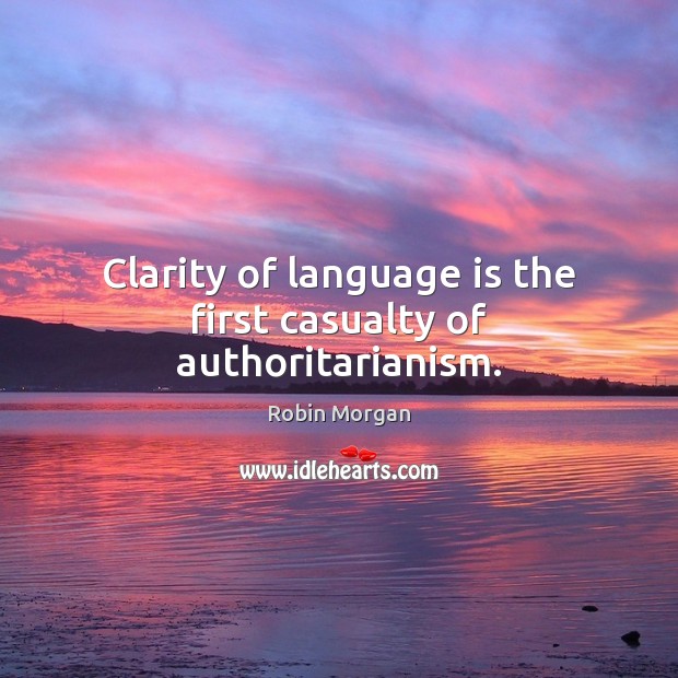 Clarity of language is the first casualty of authoritarianism. Robin Morgan Picture Quote