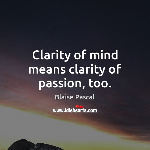 Clarity of mind means clarity of passion, too. Blaise Pascal Picture Quote