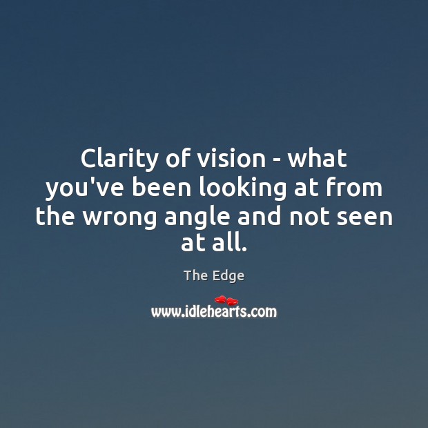 Clarity of vision – what you’ve been looking at from the wrong angle and not seen at all. The Edge Picture Quote