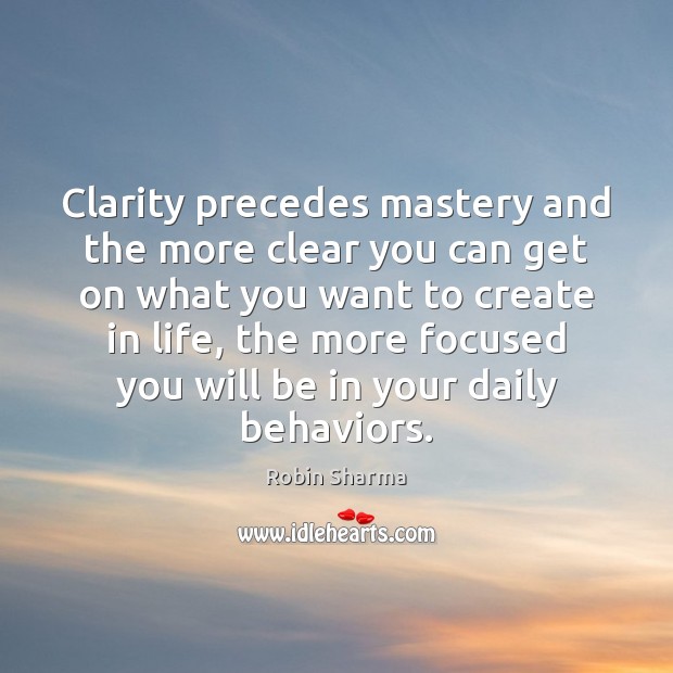 Clarity precedes mastery and the more clear you can get on what Robin Sharma Picture Quote
