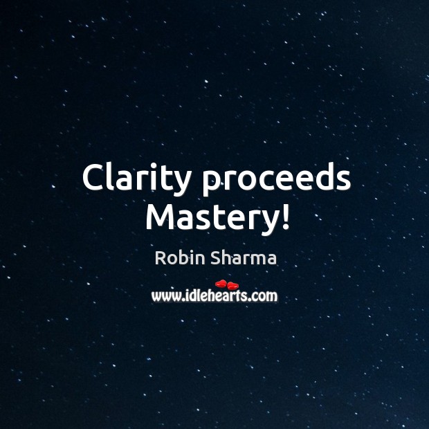 Clarity proceeds Mastery! Robin Sharma Picture Quote