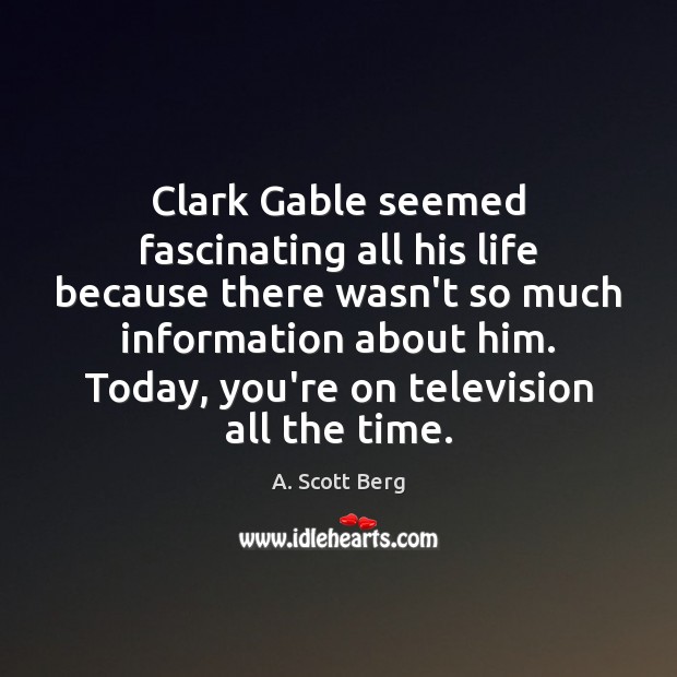 Clark Gable seemed fascinating all his life because there wasn’t so much A. Scott Berg Picture Quote
