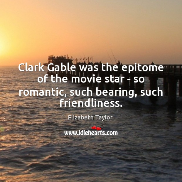 Clark Gable was the epitome of the movie star – so romantic, Elizabeth Taylor. Picture Quote