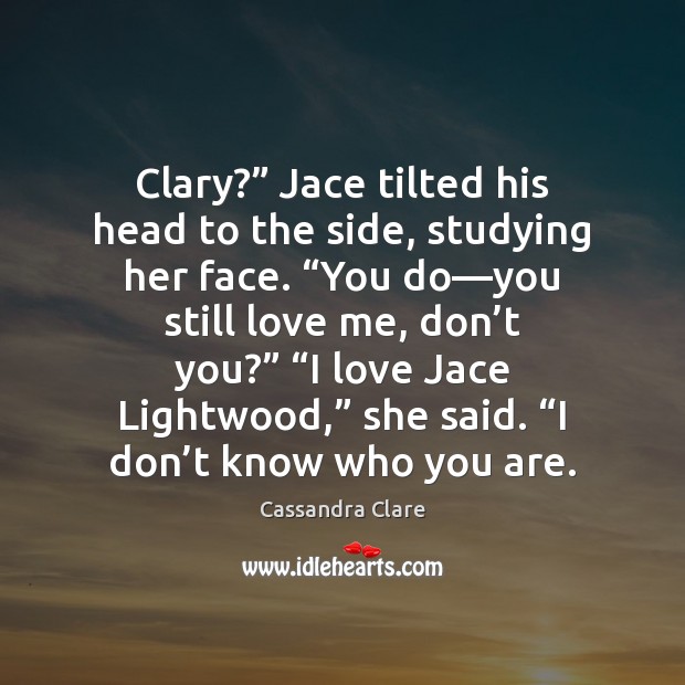 Clary?” Jace tilted his head to the side, studying her face. “You Image