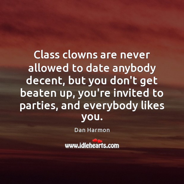 Class clowns are never allowed to date anybody decent, but you don’t Dan Harmon Picture Quote