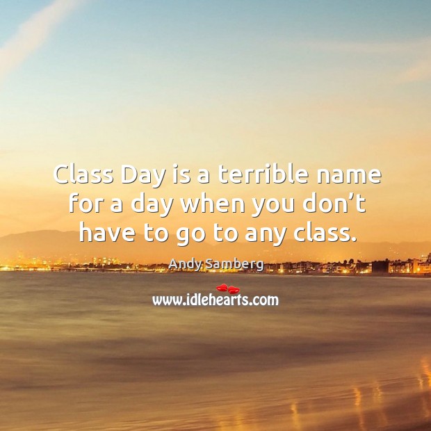 Class day is a terrible name for a day when you don’t have to go to any class. Andy Samberg Picture Quote