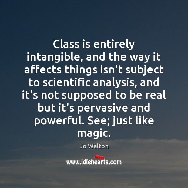 Class is entirely intangible, and the way it affects things isn’t subject Jo Walton Picture Quote