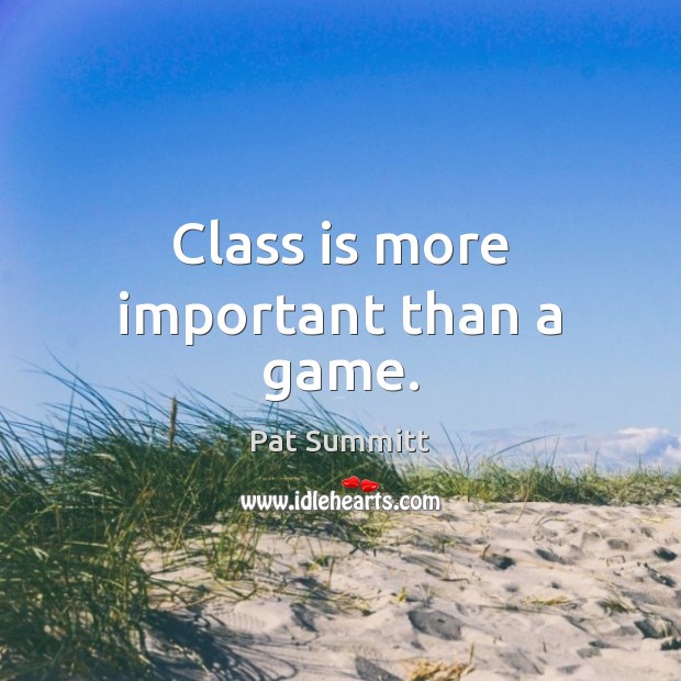 Class is more important than a game. Pat Summitt Picture Quote