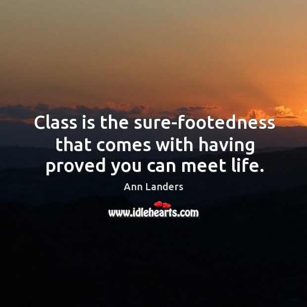 Class is the sure-footedness that comes with having proved you can meet life. Ann Landers Picture Quote