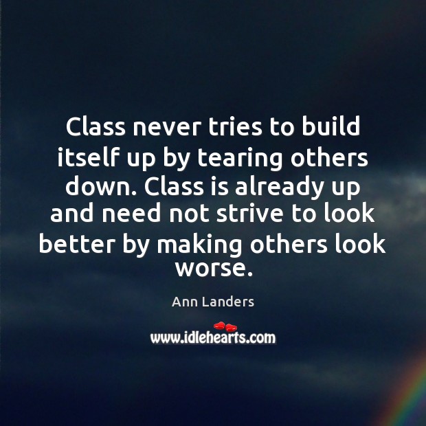 Class never tries to build itself up by tearing others down. Class Ann Landers Picture Quote