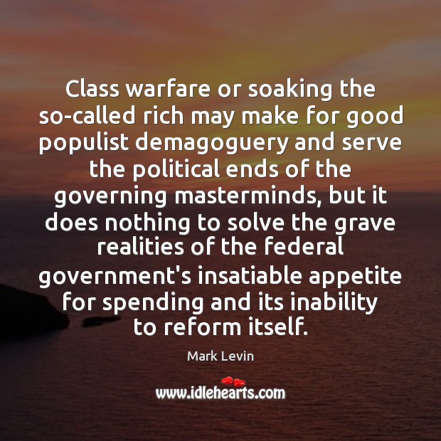 Class warfare or soaking the so-called rich may make for good populist Mark Levin Picture Quote