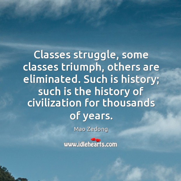 Classes struggle, some classes triumph, others are eliminated. Mao Zedong Picture Quote