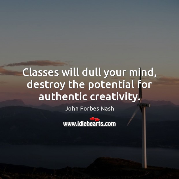 Classes will dull your mind, destroy the potential for authentic creativity. Image