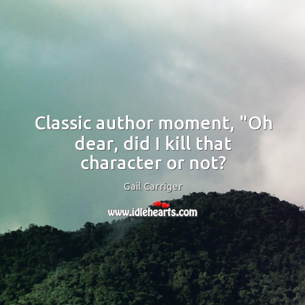 Classic author moment, “Oh dear, did I kill that character or not? Gail Carriger Picture Quote