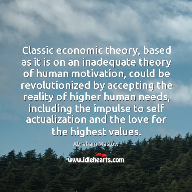 Classic economic theory, based as it is on an inadequate theory of human motivation Abraham Maslow Picture Quote