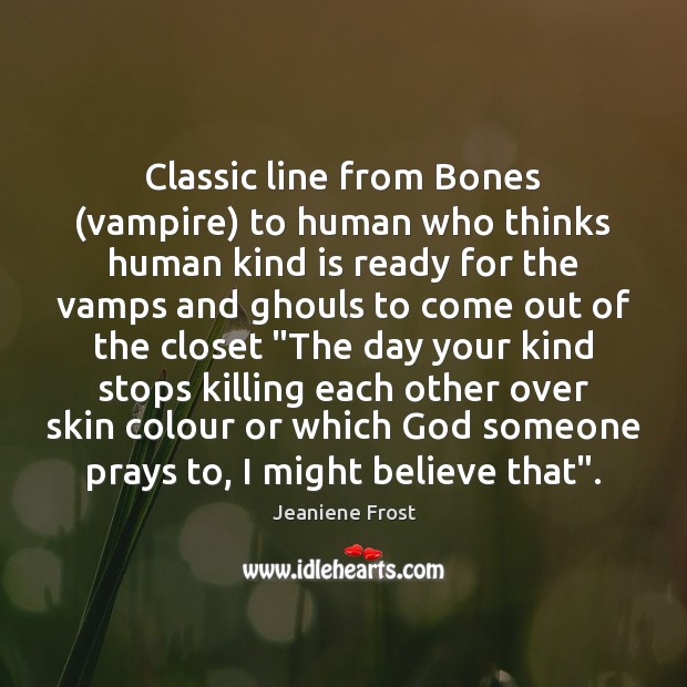 Classic line from Bones (vampire) to human who thinks human kind is Jeaniene Frost Picture Quote