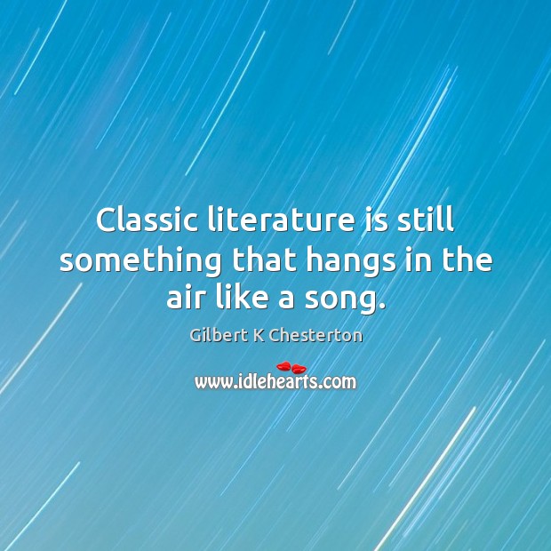 Classic literature is still something that hangs in the air like a song. 