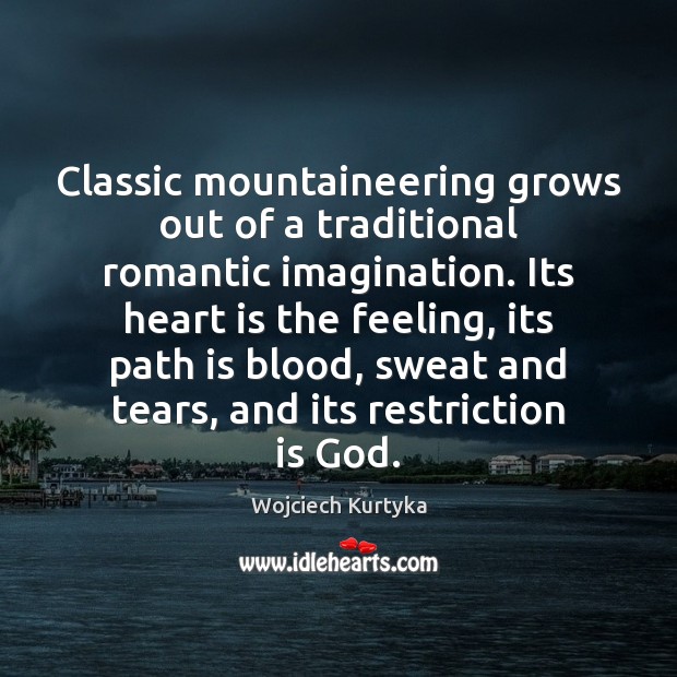 Classic mountaineering grows out of a traditional romantic imagination. Its heart is Wojciech Kurtyka Picture Quote