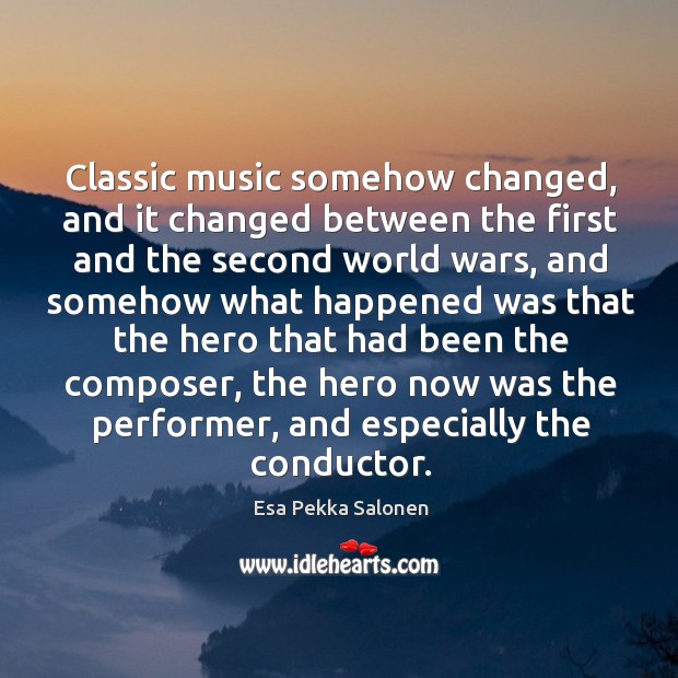 Classic music somehow changed, and it changed between the first and the Esa Pekka Salonen Picture Quote