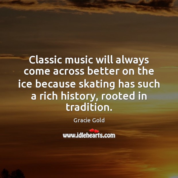 Classic music will always come across better on the ice because skating Gracie Gold Picture Quote